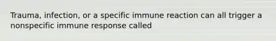 Trauma, infection, or a specific immune reaction can all trigger a nonspecific immune response called