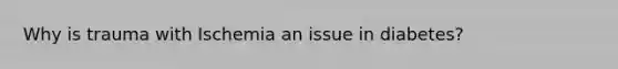 Why is trauma with Ischemia an issue in diabetes?