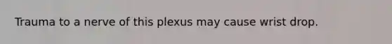 Trauma to a nerve of this plexus may cause wrist drop.