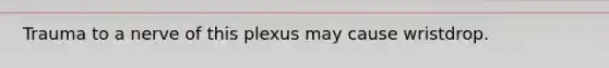 Trauma to a nerve of this plexus may cause wristdrop.