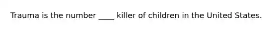 Trauma is the number ____ killer of children in the United States.