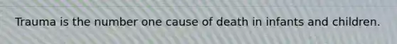 Trauma is the number one cause of death in infants and children.
