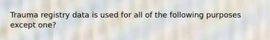 Trauma registry data is used for all of the following purposes except one?