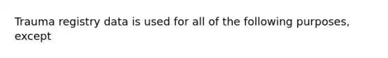 Trauma registry data is used for all of the following purposes, except