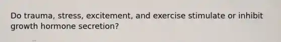 Do trauma, stress, excitement, and exercise stimulate or inhibit growth hormone secretion?