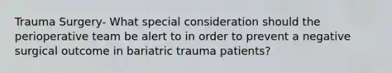 Trauma Surgery- What special consideration should the perioperative team be alert to in order to prevent a negative surgical outcome in bariatric trauma patients?