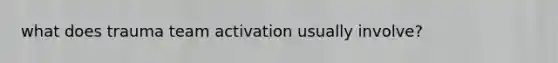 what does trauma team activation usually involve?