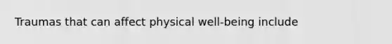 Traumas that can affect physical well-being include