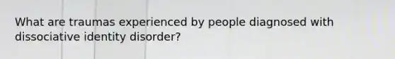 What are traumas experienced by people diagnosed with dissociative identity disorder?