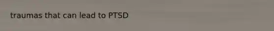 traumas that can lead to PTSD