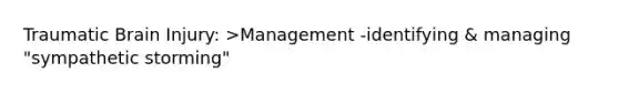 Traumatic Brain Injury: >Management -identifying & managing "sympathetic storming"