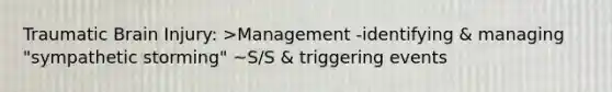 Traumatic Brain Injury: >Management -identifying & managing "sympathetic storming" ~S/S & triggering events