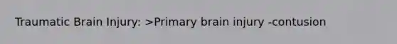 Traumatic Brain Injury: >Primary brain injury -contusion