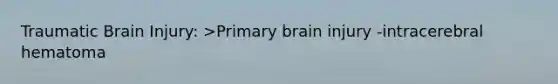 Traumatic Brain Injury: >Primary brain injury -intracerebral hematoma