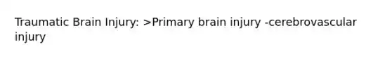 Traumatic Brain Injury: >Primary brain injury -cerebrovascular injury