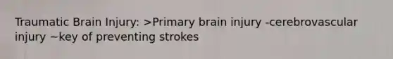 Traumatic Brain Injury: >Primary brain injury -cerebrovascular injury ~key of preventing strokes