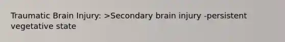 Traumatic Brain Injury: >Secondary brain injury -persistent vegetative state