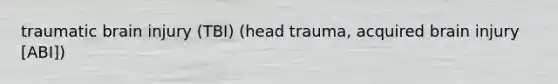 traumatic brain injury (TBI) (head trauma, acquired brain injury [ABI])