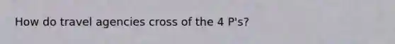 How do travel agencies cross of the 4 P's?