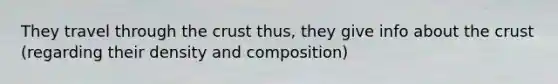 They travel through <a href='https://www.questionai.com/knowledge/karSwUsNbl-the-crust' class='anchor-knowledge'>the crust</a> thus, they give info about the crust (regarding their density and composition)