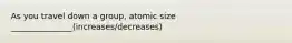 As you travel down a group, atomic size _______________(increases/decreases)