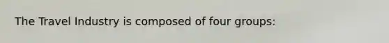 The Travel Industry is composed of four groups: