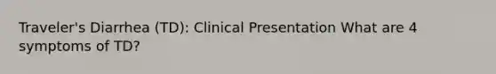 Traveler's Diarrhea (TD): Clinical Presentation What are 4 symptoms of TD?