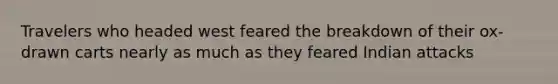 Travelers who headed west feared the breakdown of their ox-drawn carts nearly as much as they feared Indian attacks