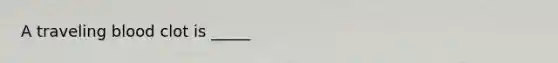 A traveling blood clot is _____