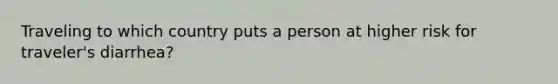 Traveling to which country puts a person at higher risk for traveler's diarrhea?
