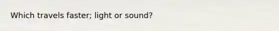 Which travels faster; light or sound?