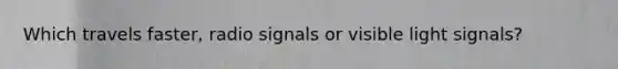 Which travels faster, radio signals or visible light signals?