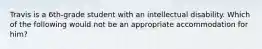 Travis is a 6th-grade student with an intellectual disability. Which of the following would not be an appropriate accommodation for him?