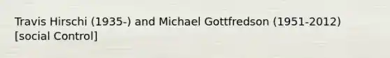 Travis Hirschi (1935-) and Michael Gottfredson (1951-2012) [social Control]