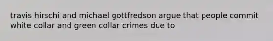 travis hirschi and michael gottfredson argue that people commit white collar and green collar crimes due to