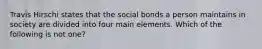 Travis Hirschi states that the social bonds a person maintains in society are divided into four main elements. Which of the following is not one?