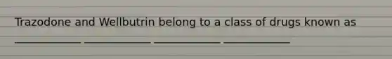 Trazodone and Wellbutrin belong to a class of drugs known as ____________ ____________ ____________ ____________