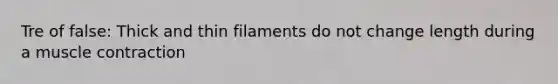 Tre of false: Thick and thin filaments do not change length during a <a href='https://www.questionai.com/knowledge/k0LBwLeEer-muscle-contraction' class='anchor-knowledge'>muscle contraction</a>