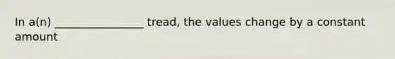 In a(n) ________________ tread, the values change by a constant amount