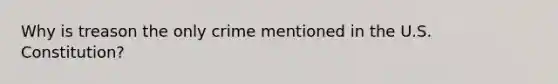 Why is treason the only crime mentioned in the U.S. Constitution?​