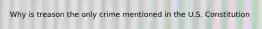 Why is treason the only crime mentioned in the U.S. Constitution