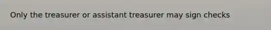 Only the treasurer or assistant treasurer may sign checks