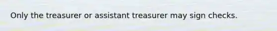 Only the treasurer or assistant treasurer may sign checks.