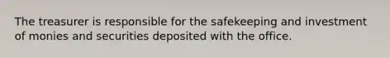 The treasurer is responsible for the safekeeping and investment of monies and securities deposited with the office.