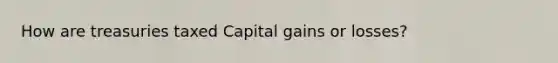 How are treasuries taxed Capital gains or losses?