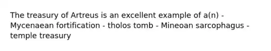 The treasury of Artreus is an excellent example of a(n) - Mycenaean fortification - tholos tomb - Mineoan sarcophagus - temple treasury