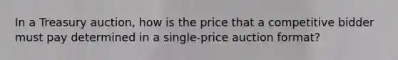 In a Treasury auction, how is the price that a competitive bidder must pay determined in a single-price auction format?