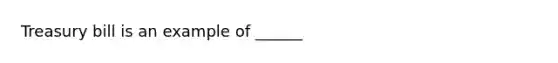 Treasury bill is an example of ______