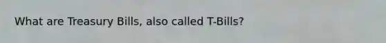 What are Treasury Bills, also called T-Bills?