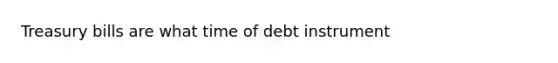 Treasury bills are what time of debt instrument